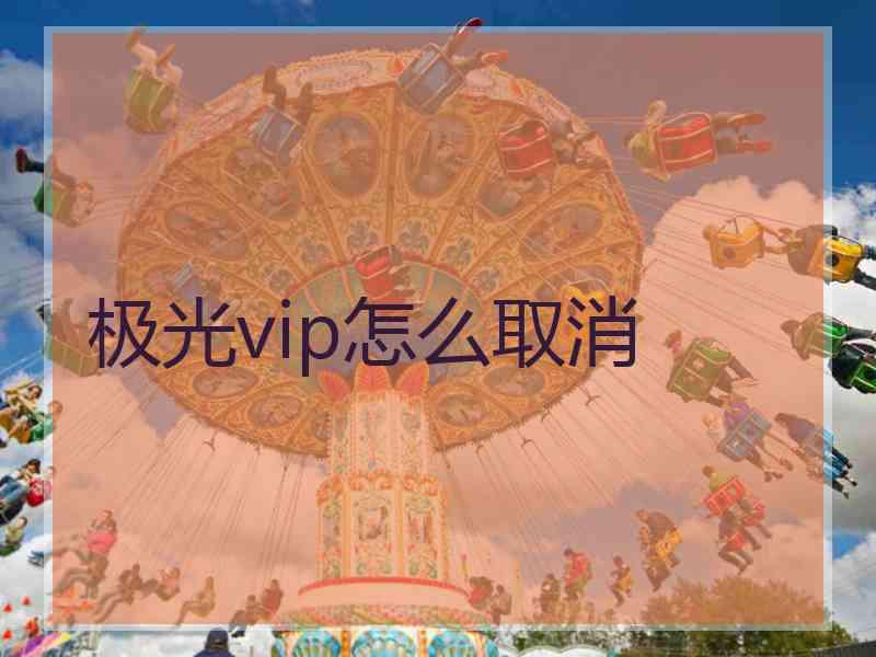 极光vip怎么取消 极光vip怎么取消