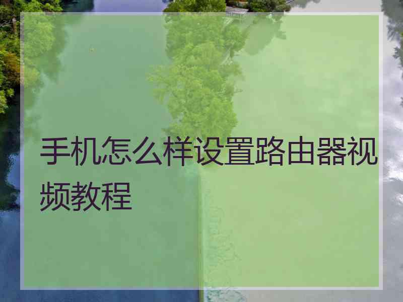 手机怎么样设置路由器视频教程 手机怎么样设置路由器视频教程