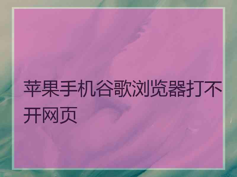 苹果手机谷歌浏览器打不开网页 苹果手机谷歌浏览器打不开网页