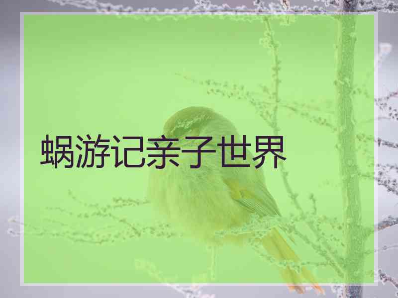 蜗游记亲子世界 蜗游记亲子世界