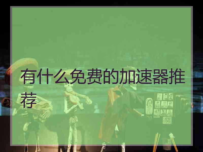 有什么免费的加速器推荐 有什么免费的加速器推荐