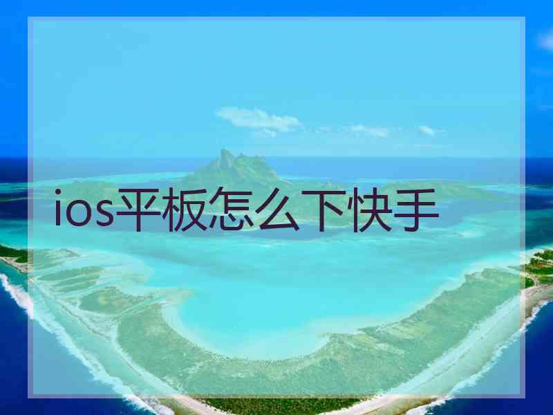 ios平板怎么下快手 ios平板怎么下快手