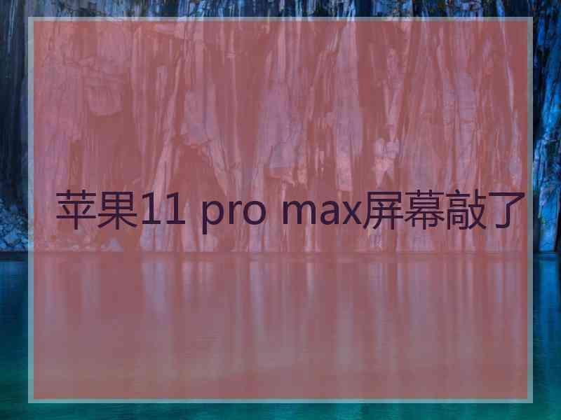 苹果11 pro max屏幕敲了 苹果11 pro max屏幕敲了