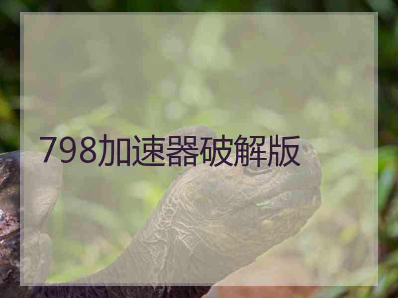 798加速器破解版 798加速器破解版
