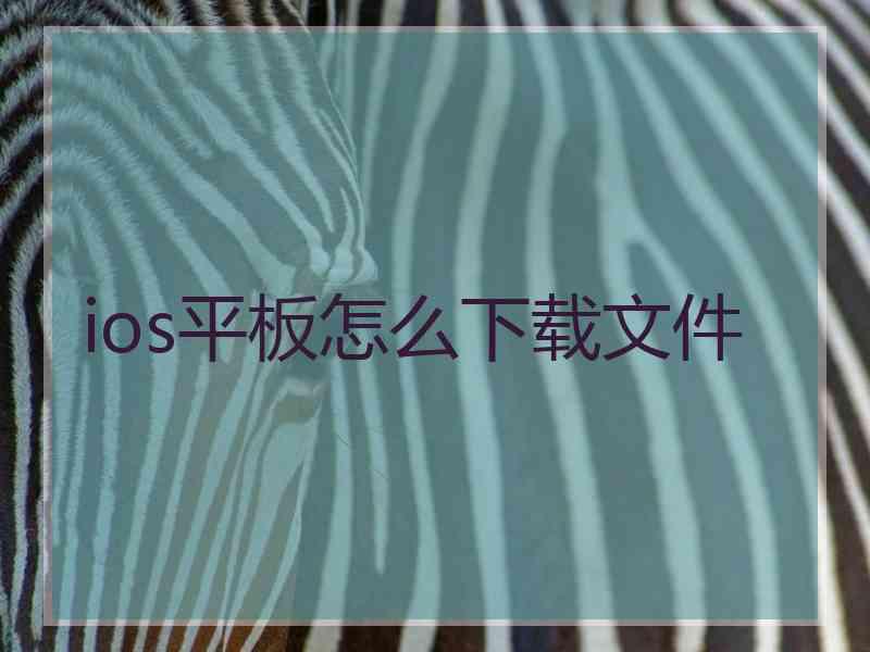 ios平板怎么下载文件 ios平板怎么下载文件