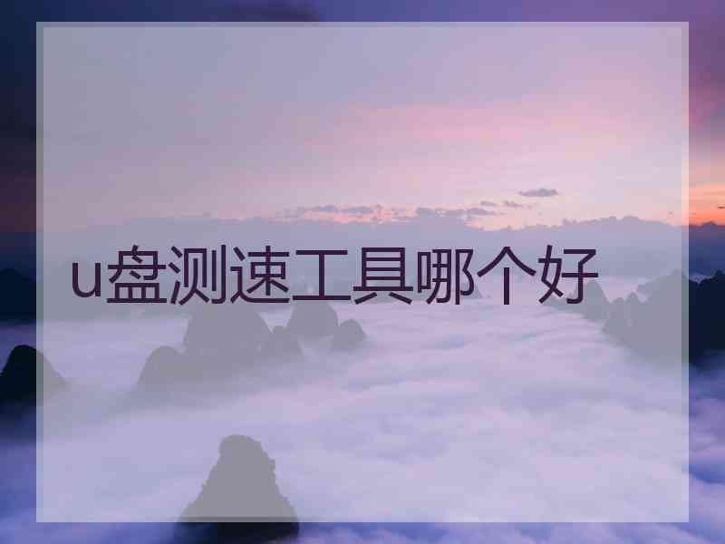 u盘测速工具哪个好 u盘测速工具哪个好