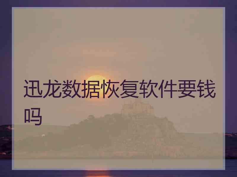 迅龙数据恢复软件要钱吗 迅龙数据恢复软件要钱吗