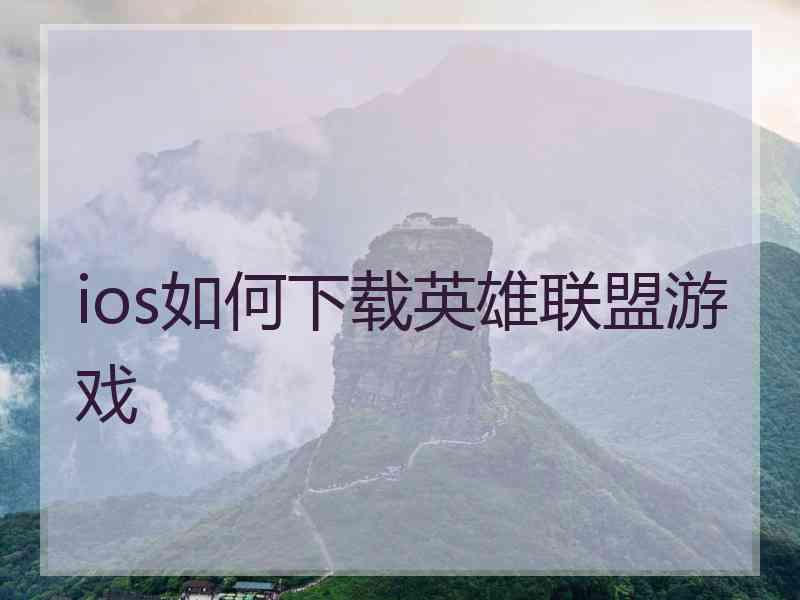 ios如何下载英雄联盟游戏 ios如何下载英雄联盟游戏
