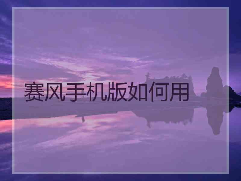 赛风手机版如何用 赛风手机版如何用