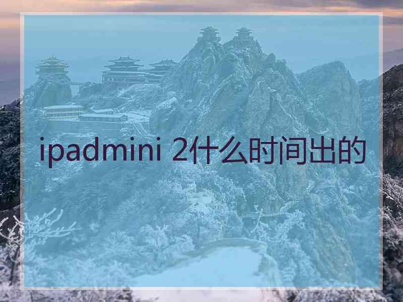 ipadmini 2什么时间出的 ipadmini 2什么时间出的