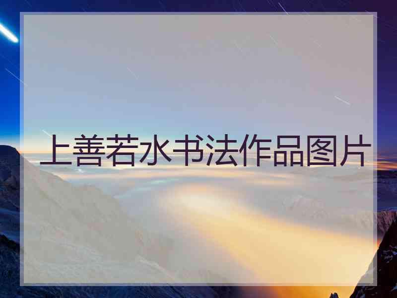 上善若水书法作品图片 上善若水书法作品图片