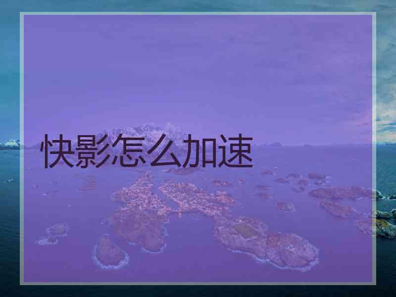 快影怎么加速 快影怎么加速