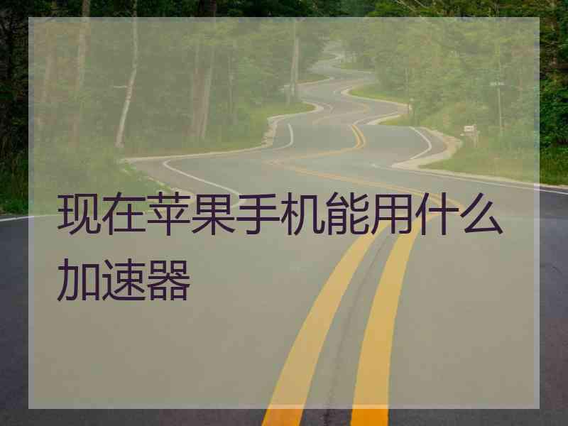 现在苹果手机能用什么加速器 现在苹果手机能用什么加速器
