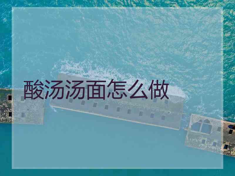 酸汤汤面怎么做 酸汤汤面怎么做
