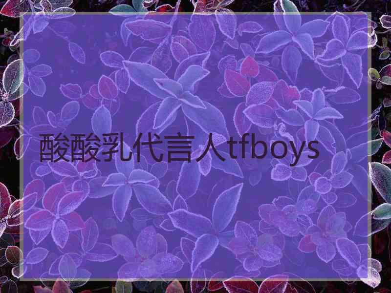 酸酸乳代言人tfboys 酸酸乳代言人tfboys