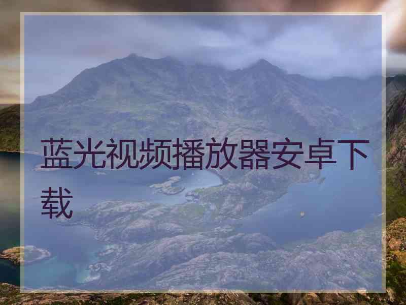 蓝光视频播放器安卓下载 蓝光视频播放器安卓下载