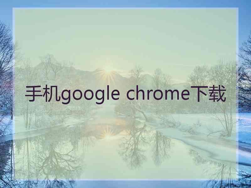 手机google chrome下载 手机google chrome下载
