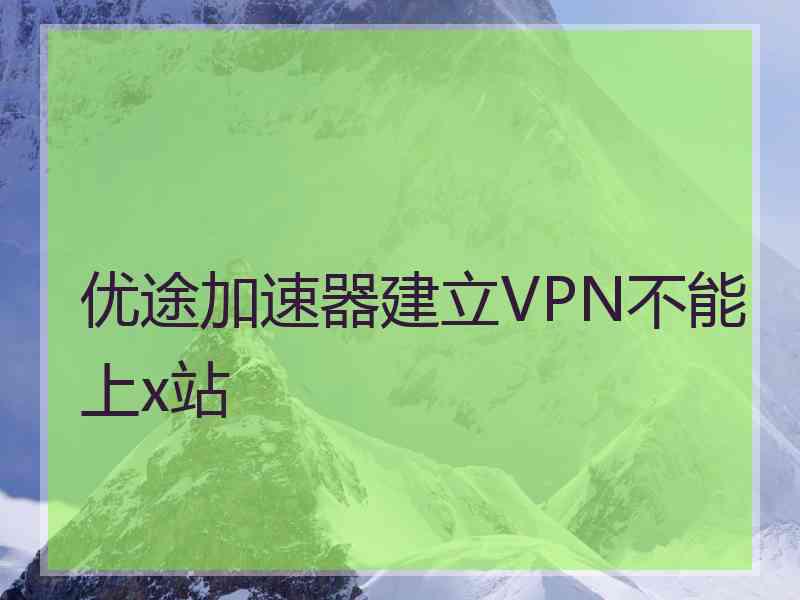 优途加速器建立VPN不能上x站