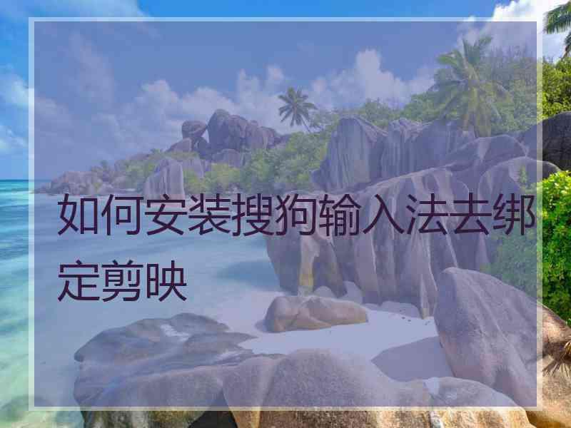 如何安装搜狗输入法去绑定剪映