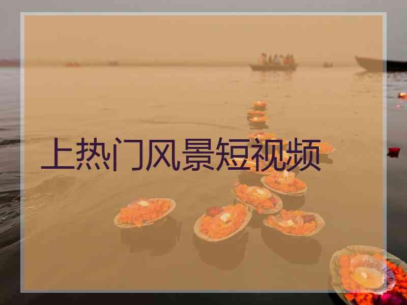 上热门风景短视频