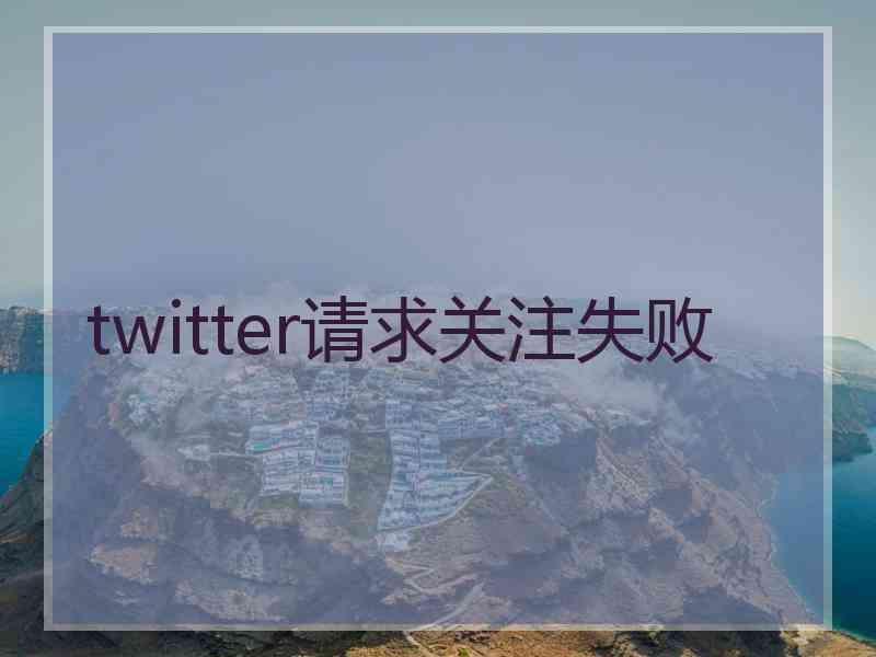twitter请求关注失败