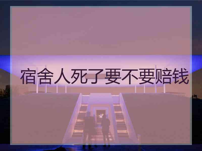 宿舍人死了要不要赔钱
