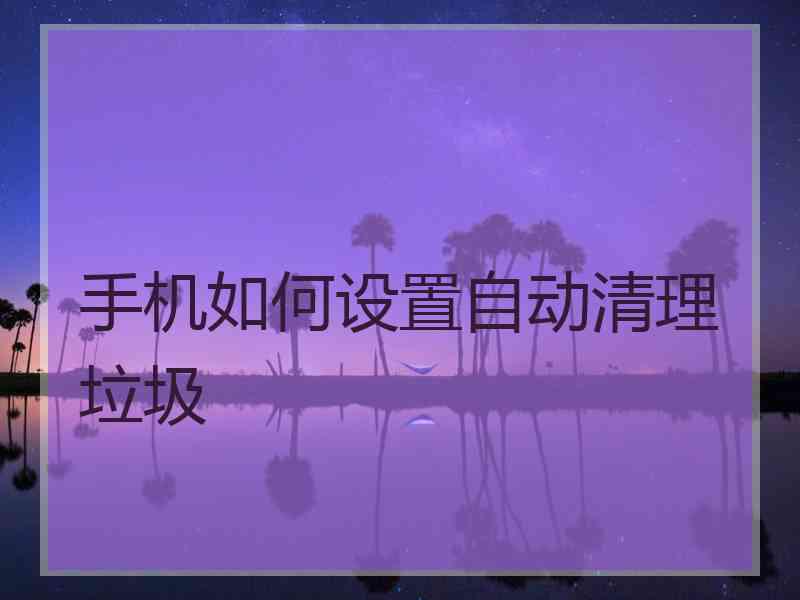 手机如何设置自动清理垃圾