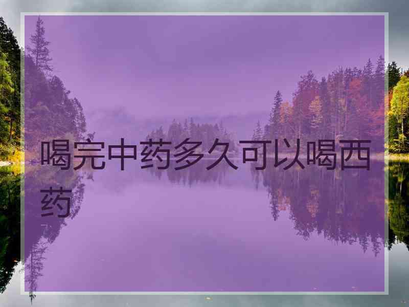 喝完中药多久可以喝西药