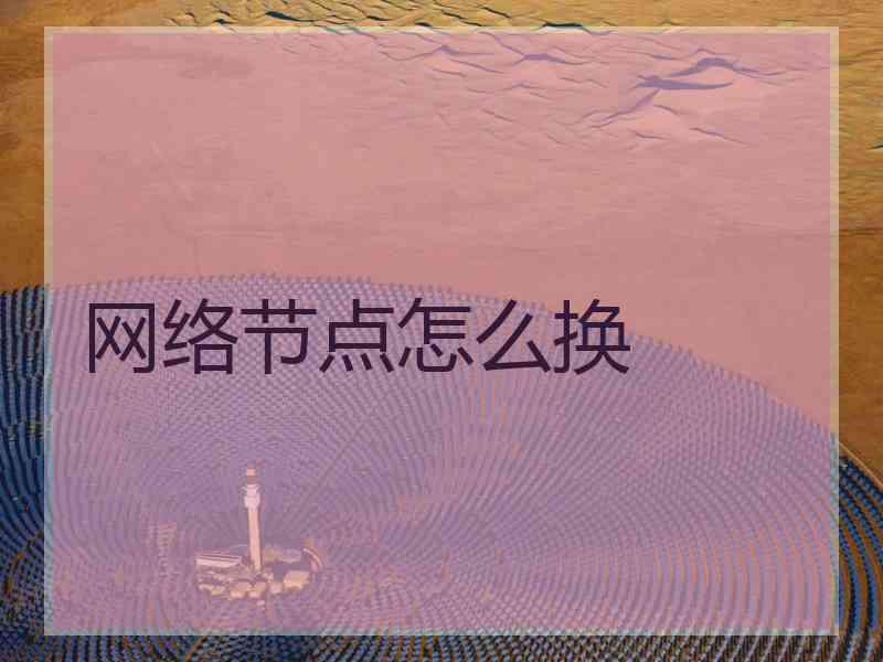 网络节点怎么换