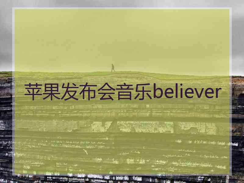 苹果发布会音乐believer