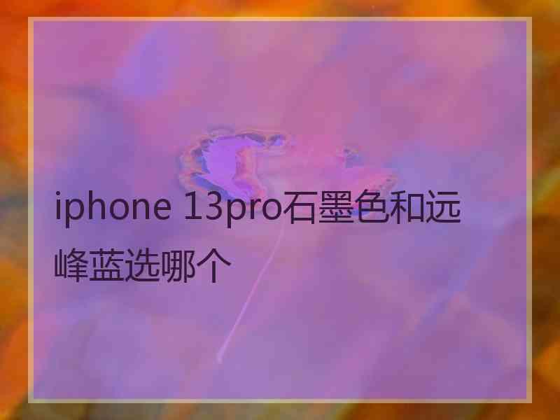 iphone 13pro石墨色和远峰蓝选哪个
