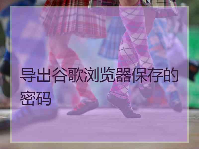 导出谷歌浏览器保存的密码