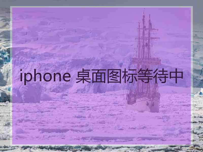 iphone 桌面图标等待中