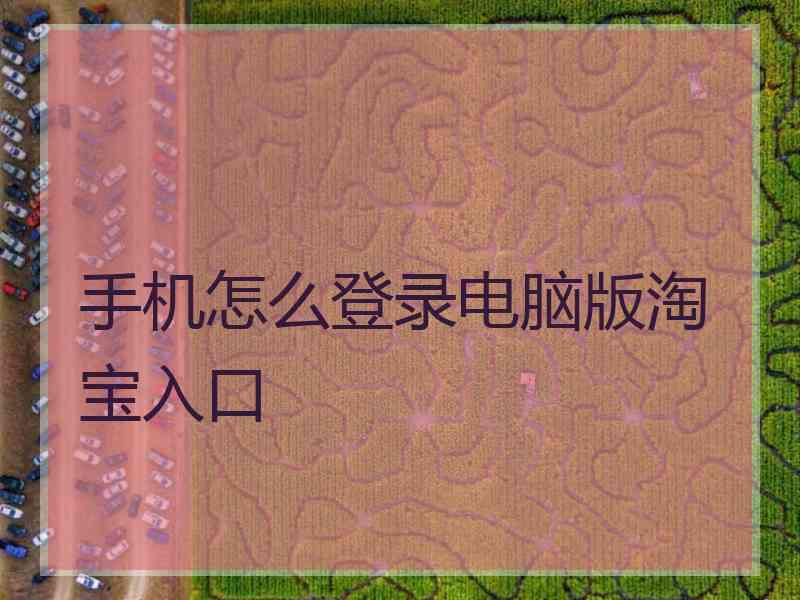 手机怎么登录电脑版淘宝入口
