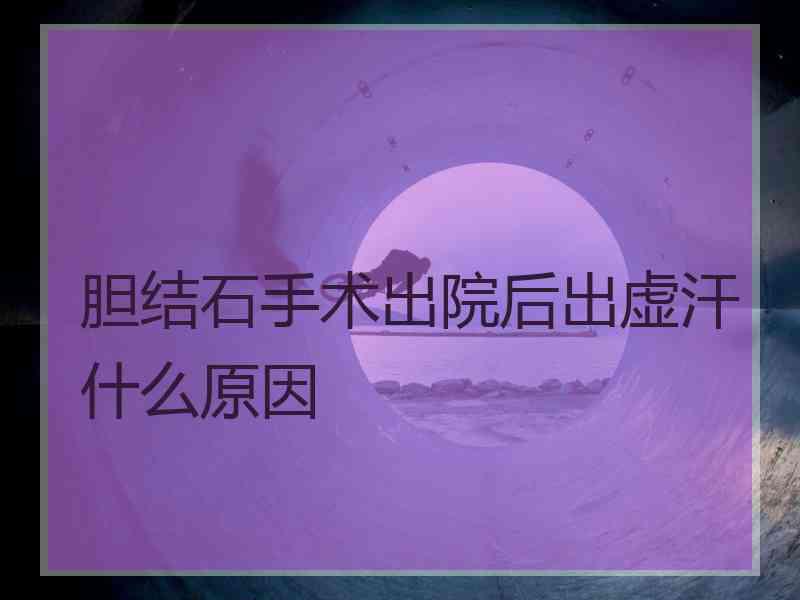 胆结石手术出院后出虚汗什么原因