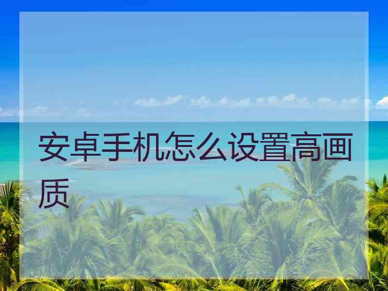 安卓手机怎么设置高画质