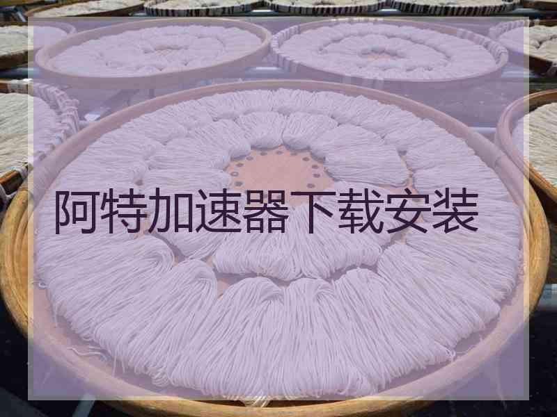 阿特加速器下载安装