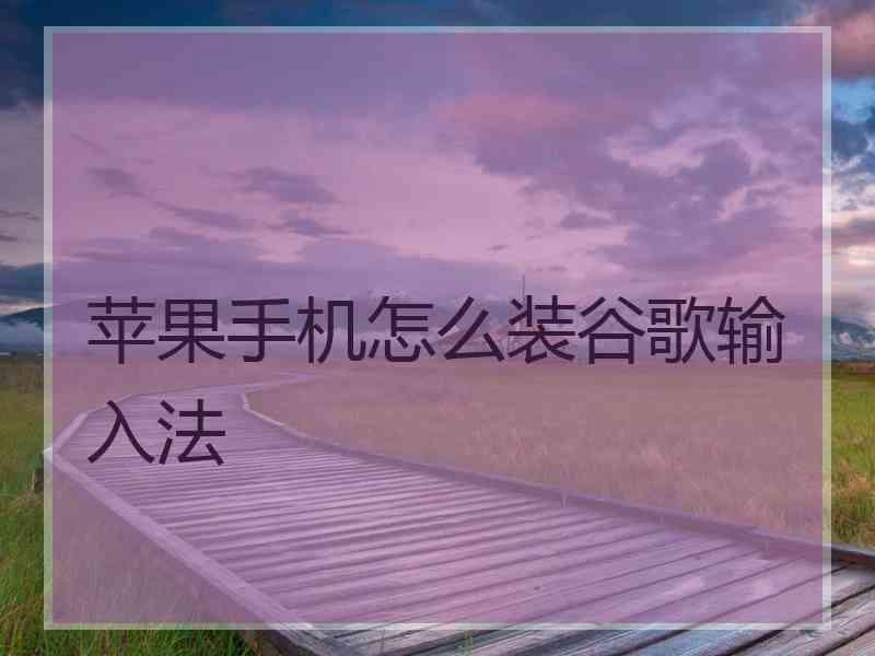 苹果手机怎么装谷歌输入法