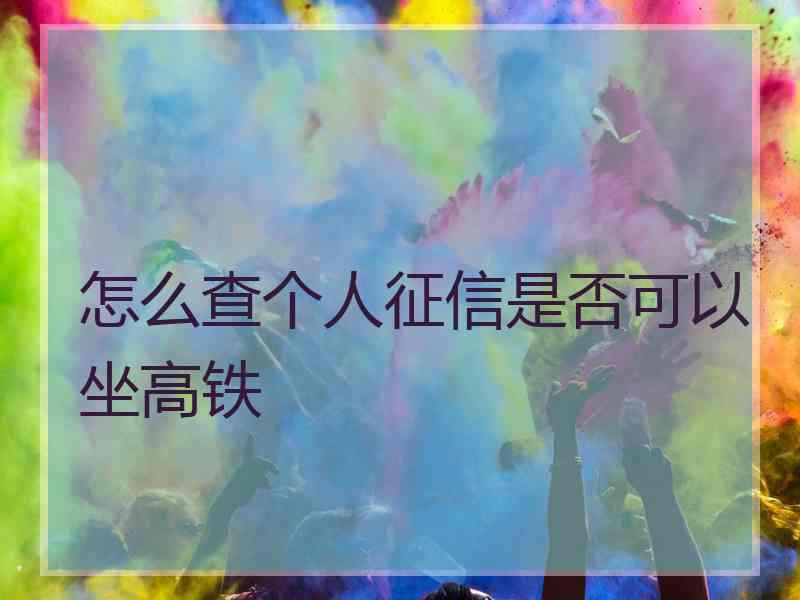 怎么查个人征信是否可以坐高铁