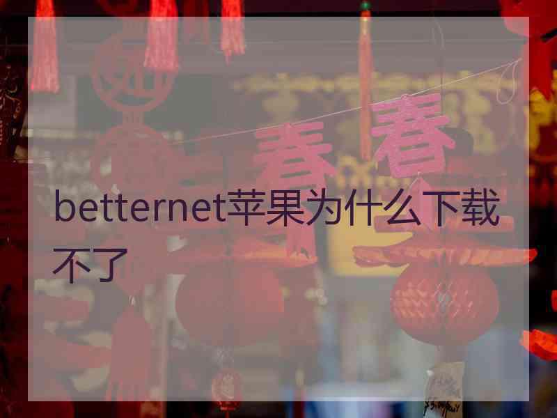 betternet苹果为什么下载不了