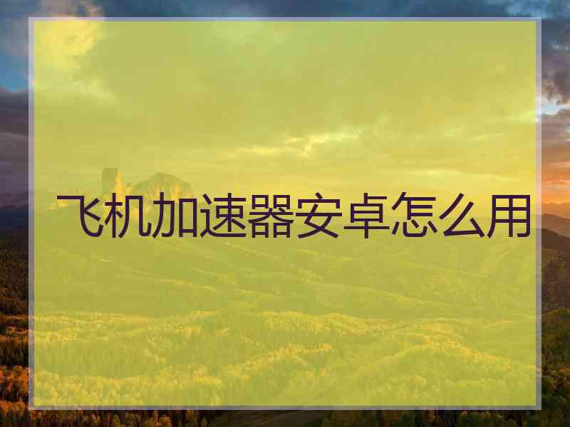 飞机加速器安卓怎么用