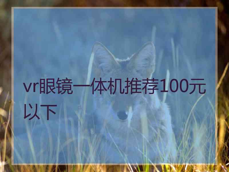 vr眼镜一体机推荐100元以下