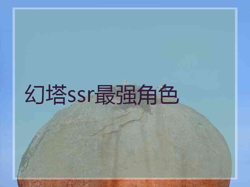 幻塔ssr最强角色