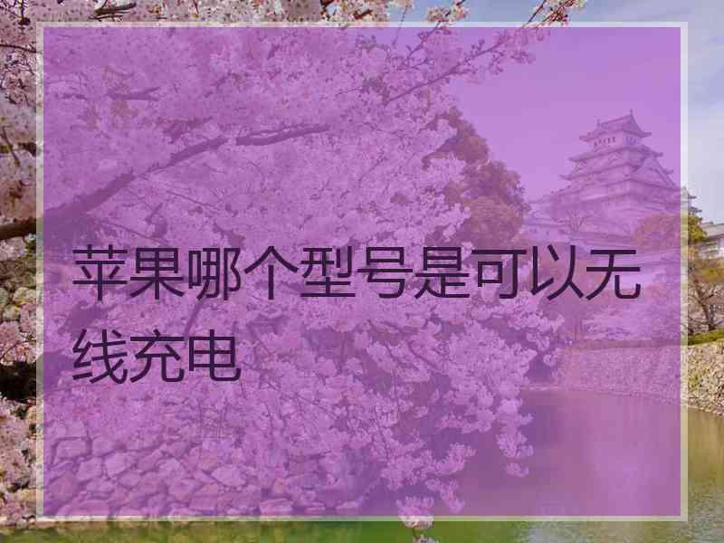 苹果哪个型号是可以无线充电