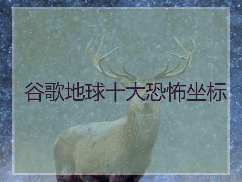 谷歌地球十大恐怖坐标