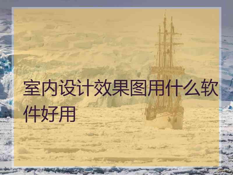 室内设计效果图用什么软件好用