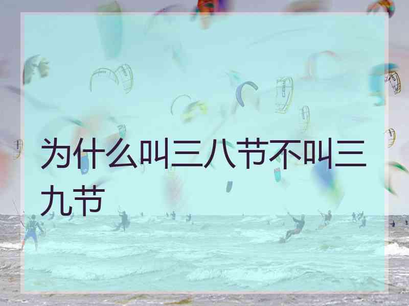 为什么叫三八节不叫三九节