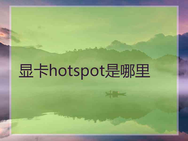 显卡hotspot是哪里