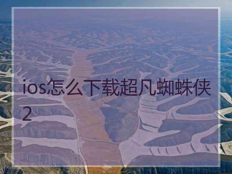ios怎么下载超凡蜘蛛侠2