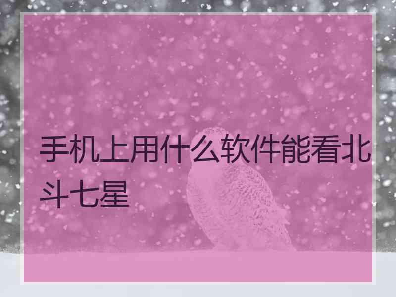 手机上用什么软件能看北斗七星
